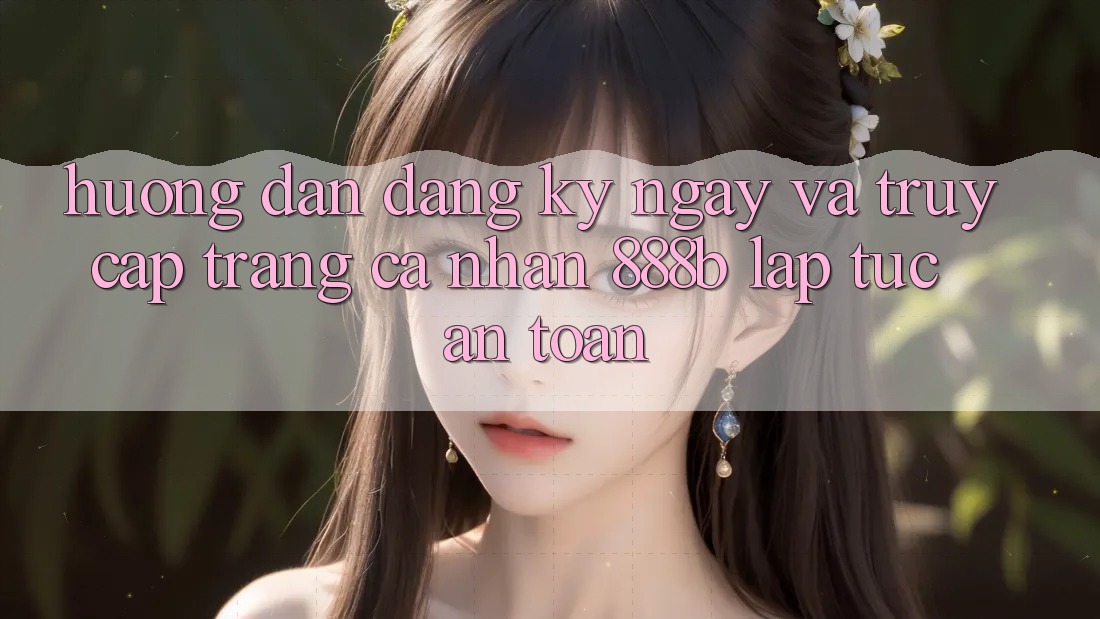 Hướng dẫn đăng ký ngay và truy cập trang cá nhân 888b lập tức, an toàn Hướng dẫn đăng ký ngay và truy cập trang cá nhân 888b lập tức, an toàn