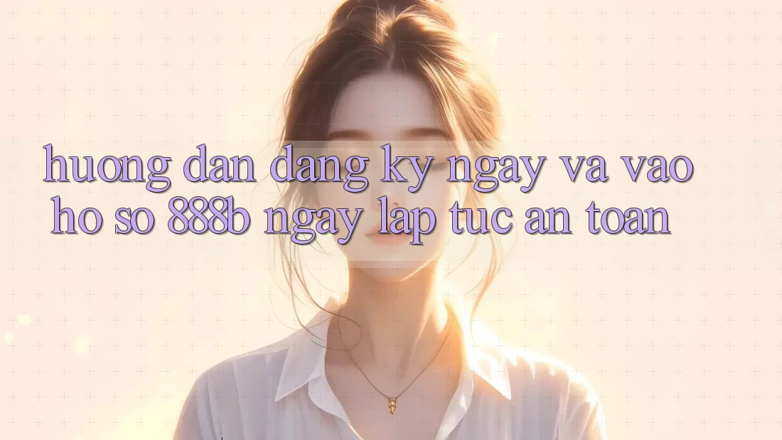 Hướng dẫn đăng ký ngay và vào hồ sơ 888b ngay lập tức, an toàn