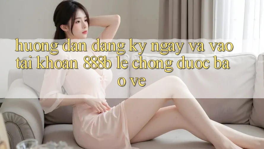 Hướng dẫn đăng ký ngay và vào tài khoản 888b lẹ chóng, được bảo vệ