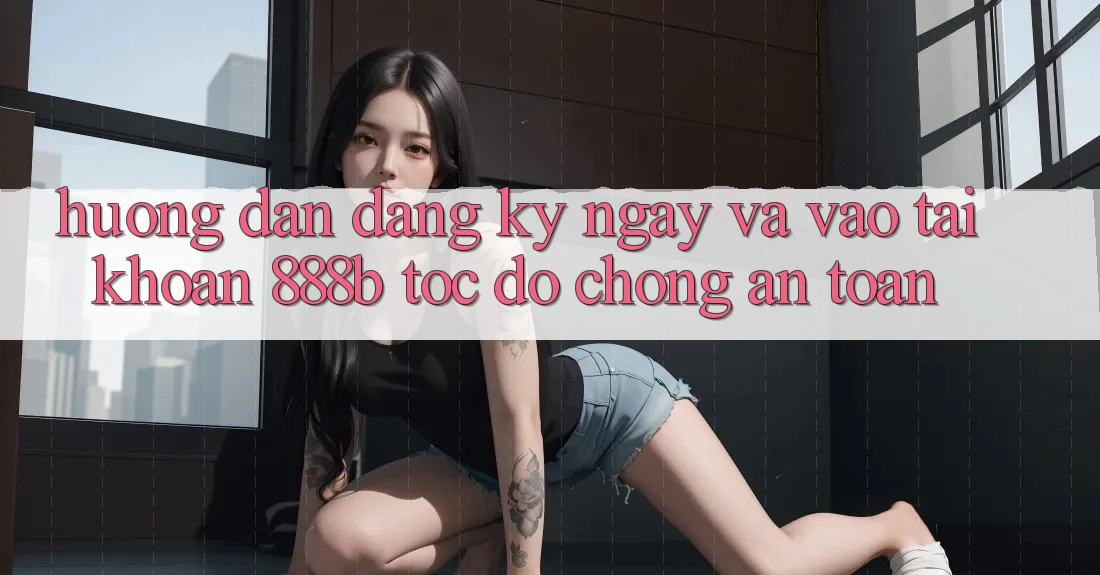 Hướng dẫn đăng ký ngay và vào tài khoản 888b tốc độ chóng, an toàn