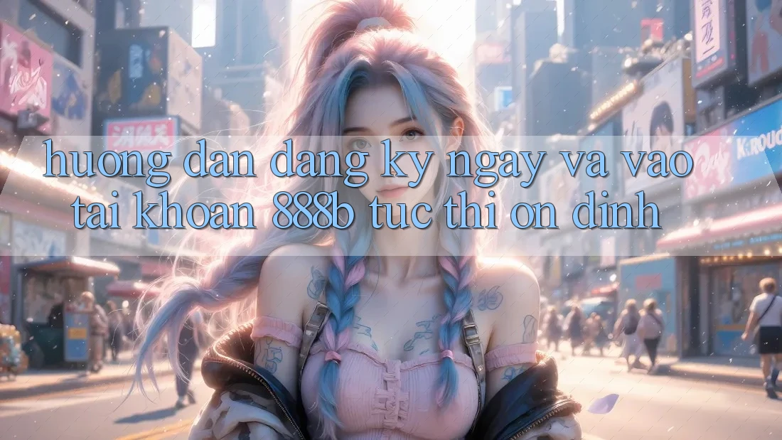 Hướng dẫn đăng ký ngay và vào tài khoản 888b tức thì, ổn định