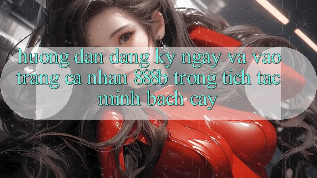 Hướng dẫn đăng ký ngay và vào trang cá nhân 888b trong tích tắc, minh bạch cậy