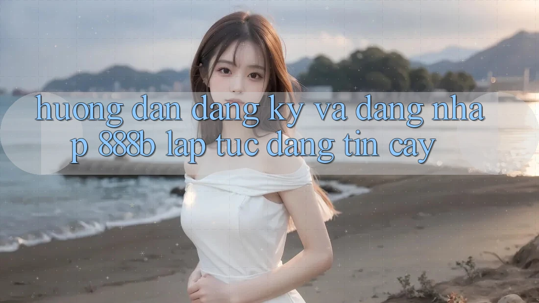 Hướng dẫn đăng ký và đăng nhập 888b lập tức, đáng tin cậy