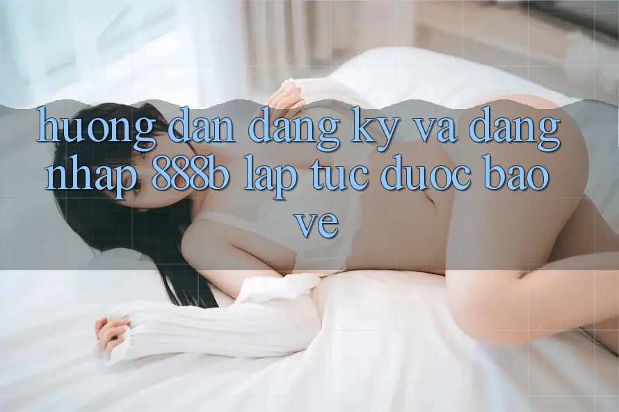 Hướng dẫn đăng ký và đăng nhập 888b lập tức, được bảo vệ