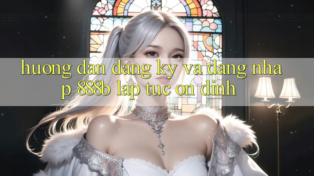 Hướng dẫn đăng ký và đăng nhập 888b lập tức, ổn định