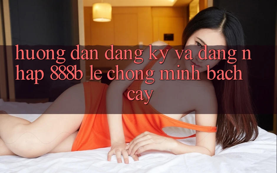 Hướng dẫn đăng ký và đăng nhập 888b lẹ chóng, minh bạch cậy