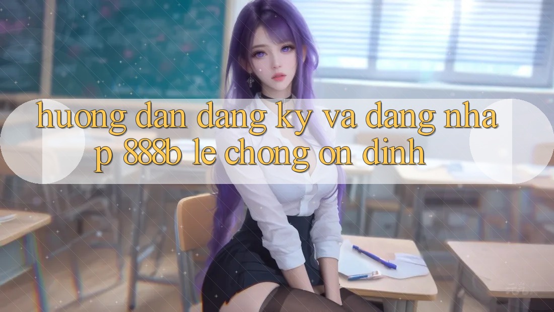 Hướng dẫn đăng ký và đăng nhập 888b lẹ chóng, ổn định