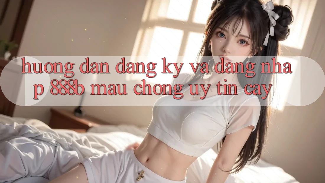 Hướng dẫn đăng ký và đăng nhập 888b mau chóng, uy tín cậy