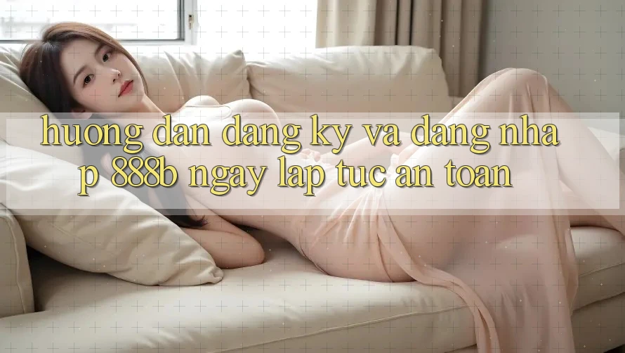 Hướng dẫn đăng ký và đăng nhập 888b ngay lập tức, an toàn