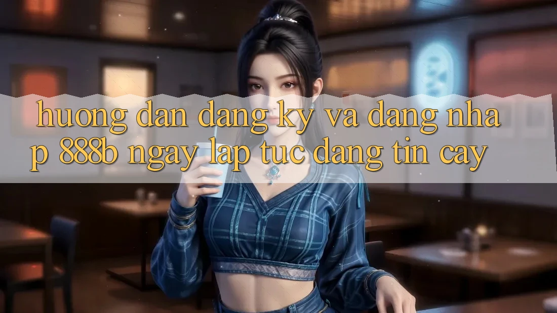 Hướng dẫn đăng ký và đăng nhập 888b ngay lập tức, đáng tin cậy