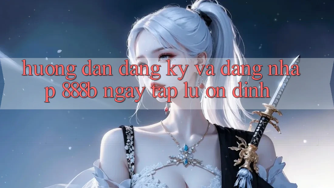 Hướng dẫn đăng ký và đăng nhập 888b ngay tắp lự, ổn định