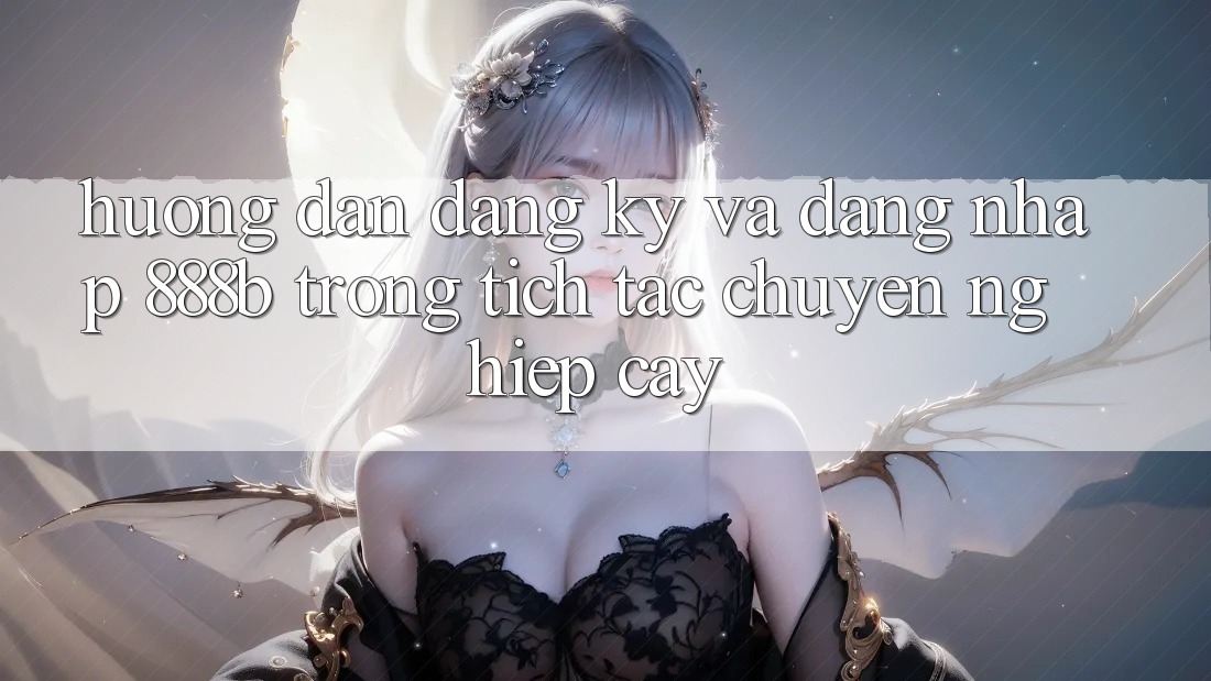 Hướng dẫn đăng ký và đăng nhập 888b trong tích tắc, chuyên nghiệp cậy