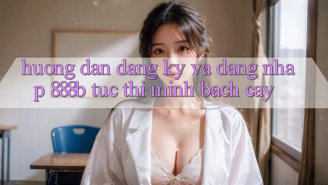 Hướng dẫn đăng ký và đăng nhập 888b tức thì, minh bạch cậy