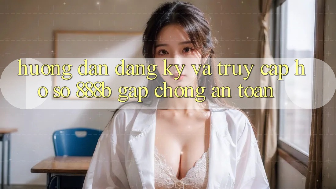 Hướng dẫn đăng ký và truy cập hồ sơ 888b gấp chóng, an toàn