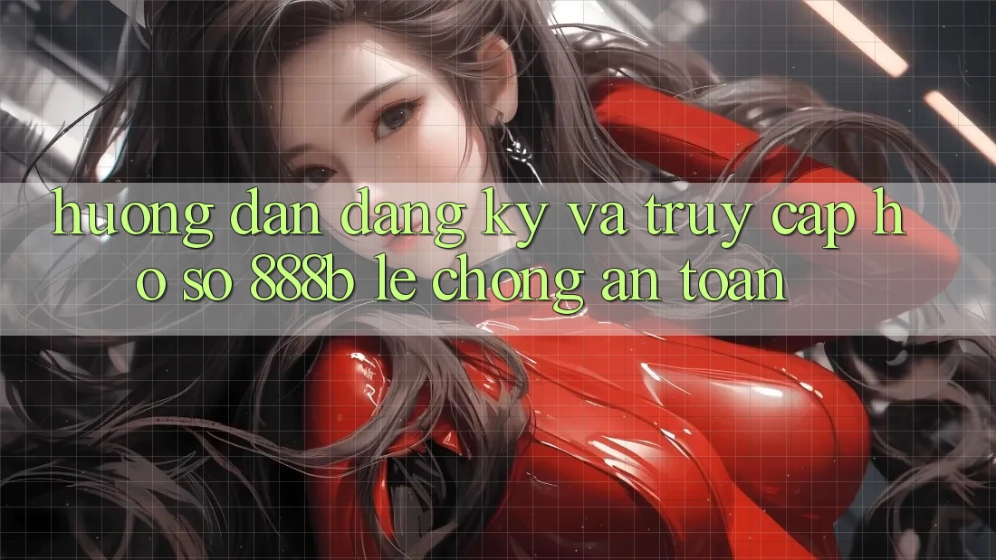 Hướng dẫn đăng ký và truy cập hồ sơ 888b lẹ chóng, an toàn