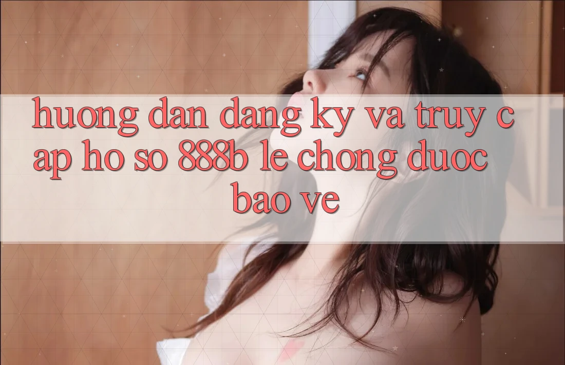 Hướng dẫn đăng ký và truy cập hồ sơ 888b lẹ chóng, được bảo vệ