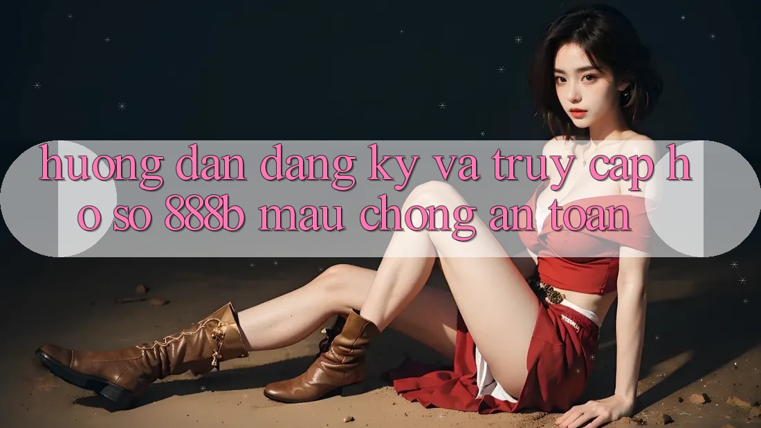 Hướng dẫn đăng ký và truy cập hồ sơ 888b mau chóng, an toàn