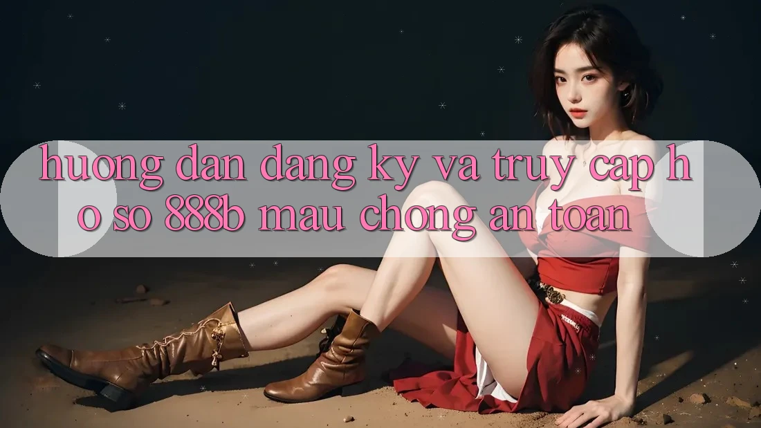 Hướng dẫn đăng ký và truy cập hồ sơ 888b mau chóng, an toàn Hướng dẫn đăng ký và truy cập hồ sơ 888b mau chóng, an toàn