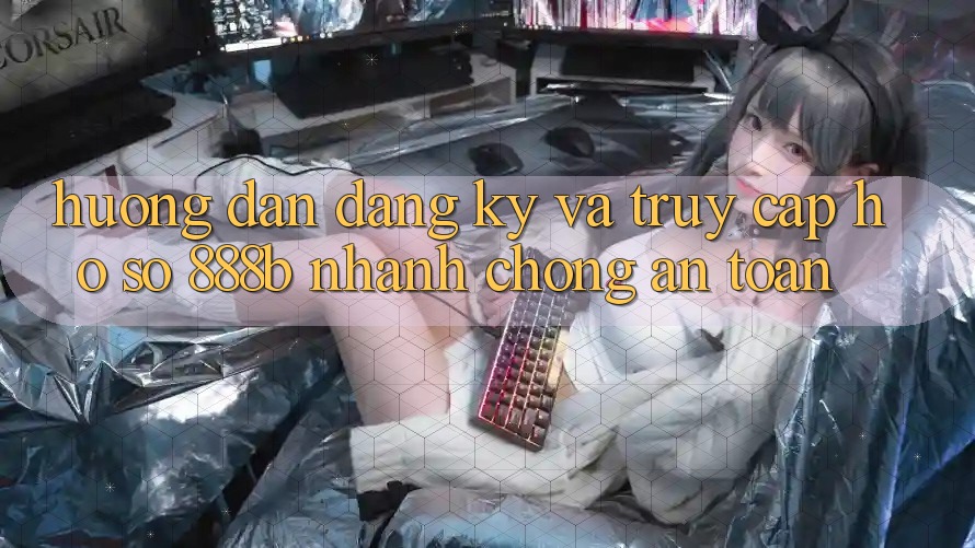 Hướng dẫn đăng ký và truy cập hồ sơ 888b nhanh chóng, an toàn
