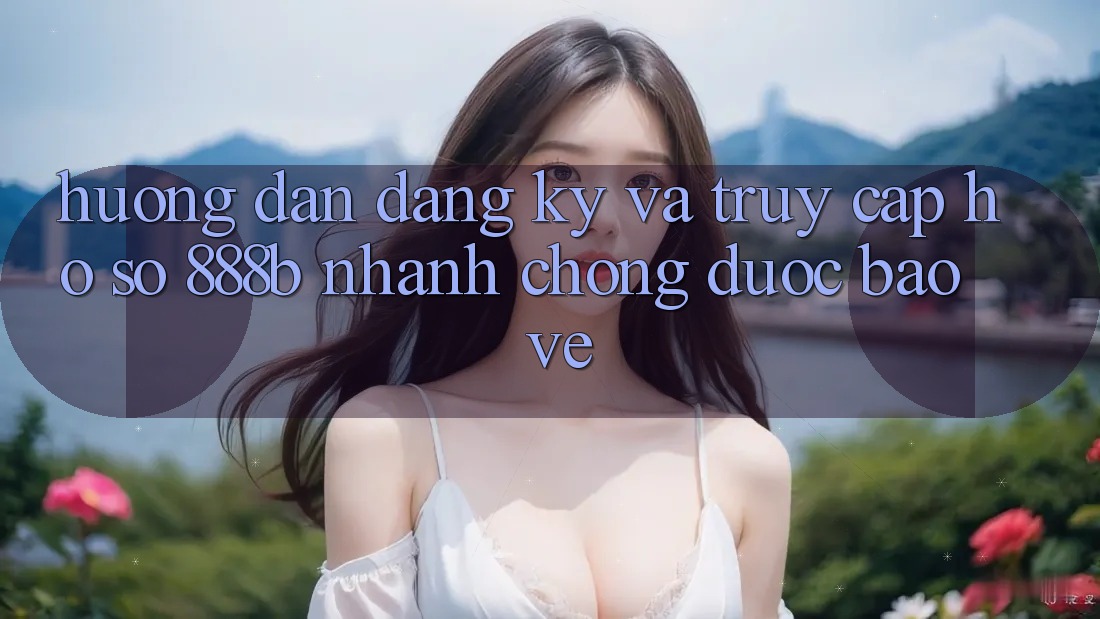 Hướng dẫn đăng ký và truy cập hồ sơ 888b nhanh chóng, được bảo vệ
