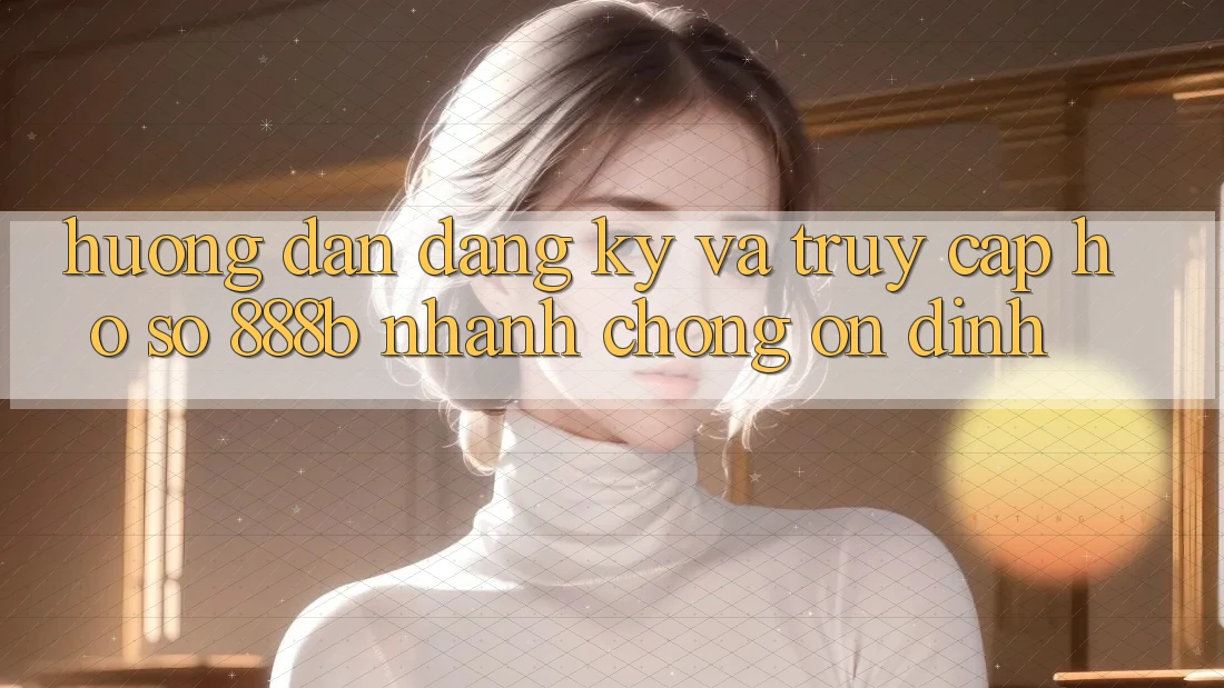 Hướng dẫn đăng ký và truy cập hồ sơ 888b nhanh chóng, ổn định
