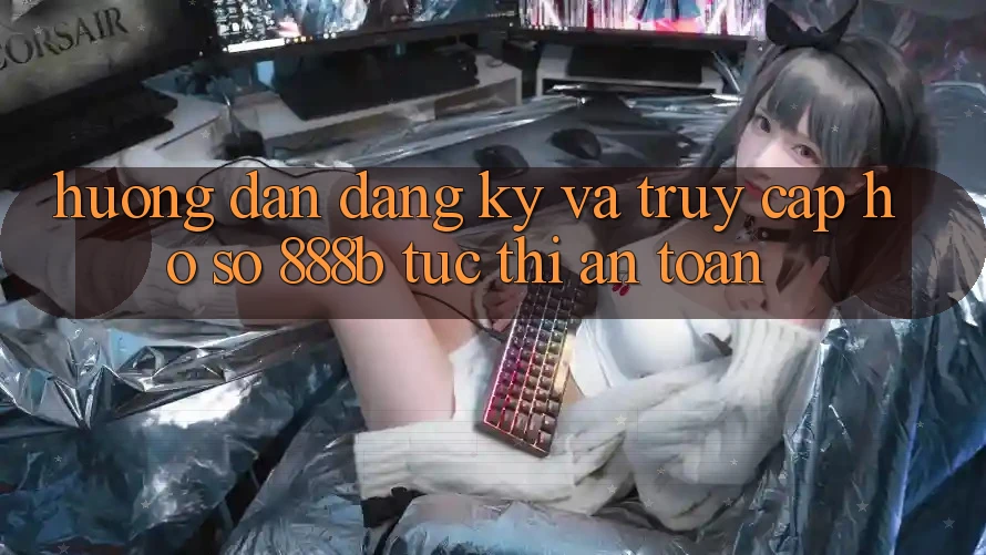 Hướng dẫn đăng ký và truy cập hồ sơ 888b tức thì, an toàn