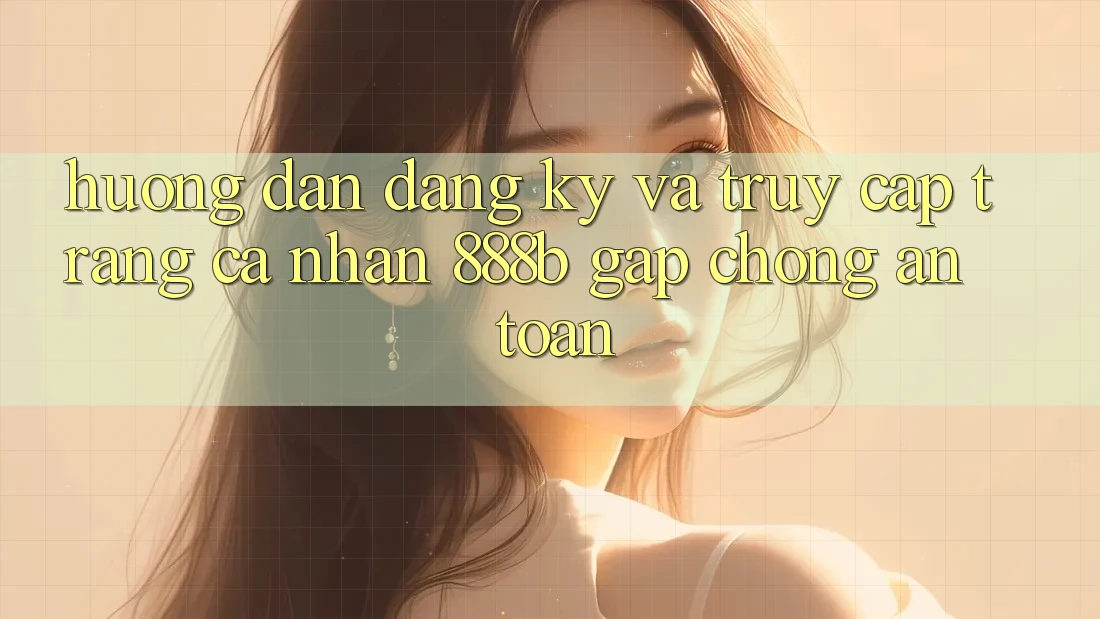 Hướng dẫn đăng ký và truy cập trang cá nhân 888b gấp chóng, an toàn