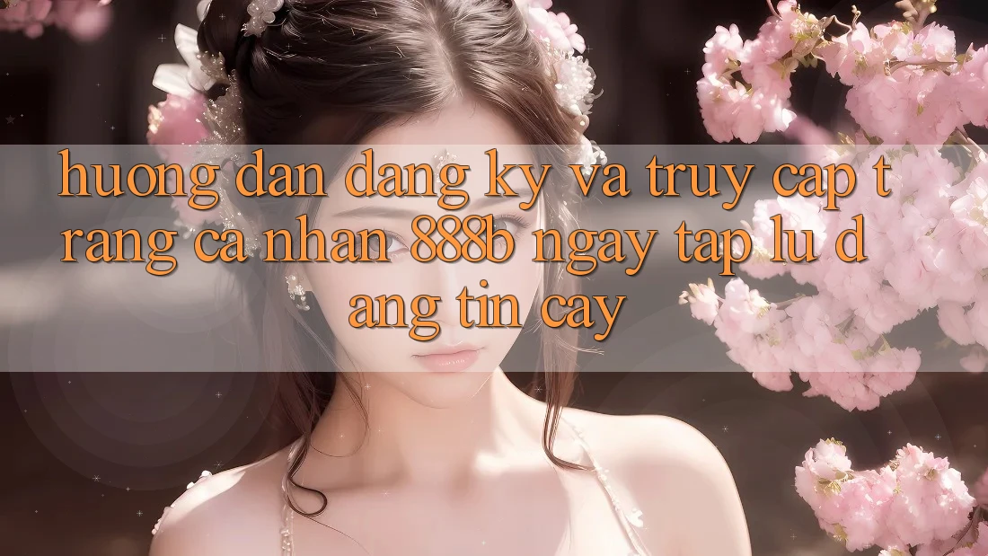Hướng dẫn đăng ký và truy cập trang cá nhân 888b ngay tắp lự, đáng tin cậy