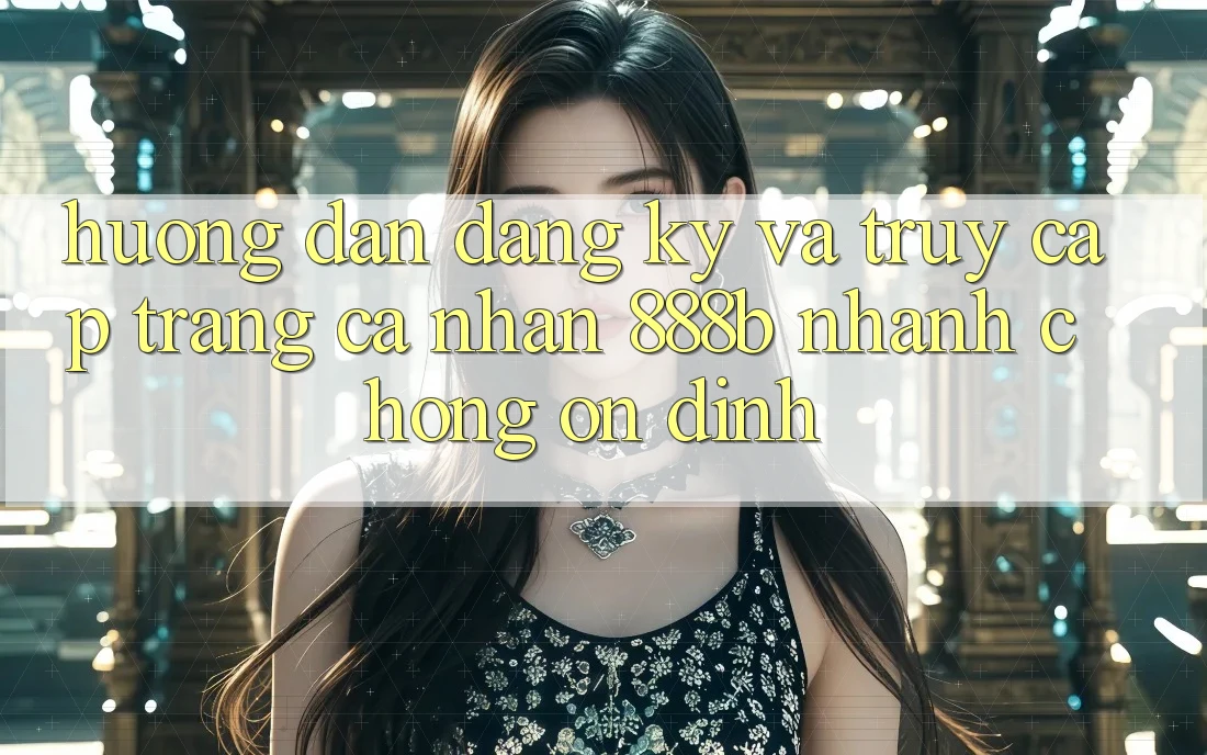 Hướng dẫn đăng ký và truy cập trang cá nhân 888b nhanh chóng, ổn định