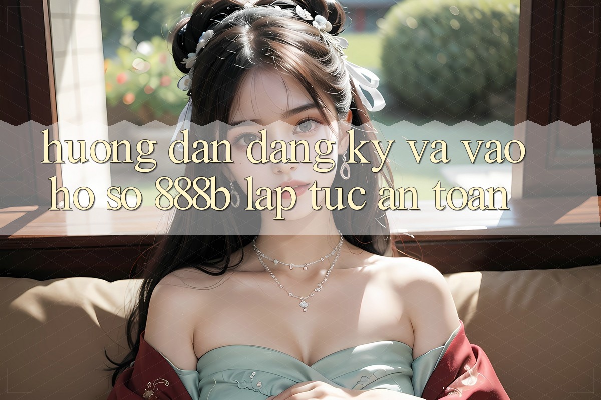 Hướng dẫn đăng ký và vào hồ sơ 888b lập tức, an toàn