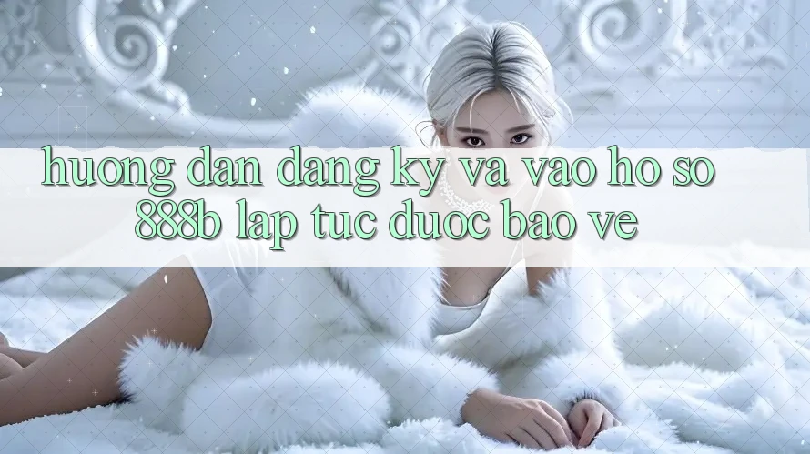 Hướng dẫn đăng ký và vào hồ sơ 888b lập tức, được bảo vệ