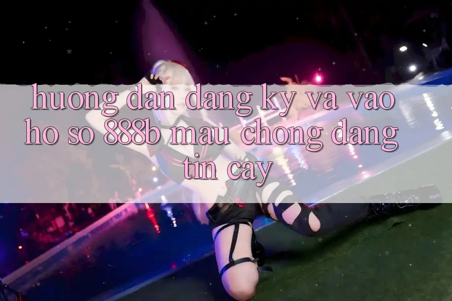 Hướng dẫn đăng ký và vào hồ sơ 888b mau chóng, đáng tin cậy