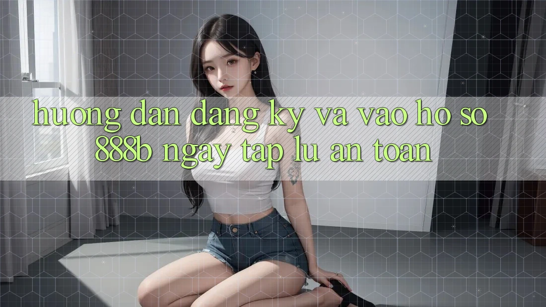 Hướng dẫn đăng ký và vào hồ sơ 888b ngay tắp lự, an toàn