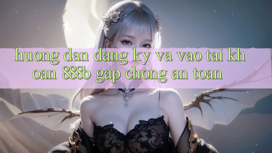 Hướng dẫn đăng ký và vào tài khoản 888b gấp chóng, an toàn