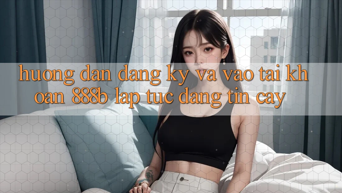 Hướng dẫn đăng ký và vào tài khoản 888b lập tức, đáng tin cậy Hướng dẫn đăng ký và vào tài khoản 888b lập tức, đáng tin cậy