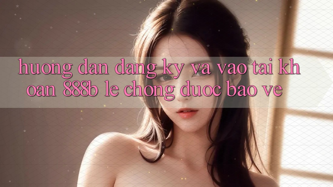Hướng dẫn đăng ký và vào tài khoản 888b lẹ chóng, được bảo vệ