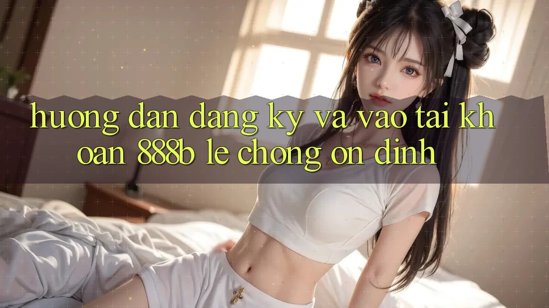 Hướng dẫn đăng ký và vào tài khoản 888b lẹ chóng, ổn định