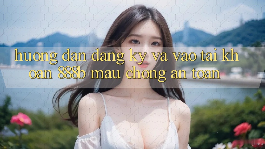 Hướng dẫn đăng ký và vào tài khoản 888b mau chóng, an toàn