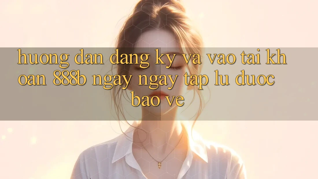 Hướng dẫn đăng ký và vào tài khoản 888b ngay ngay tắp lự, được bảo vệ