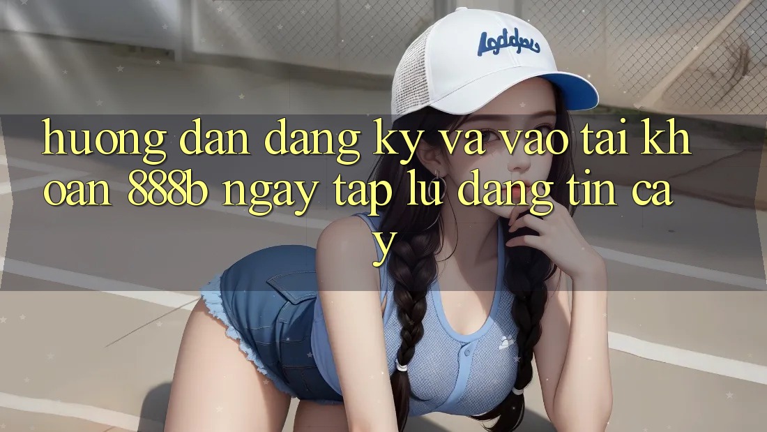 Hướng dẫn đăng ký và vào tài khoản 888b ngay tắp lự, đáng tin cậy