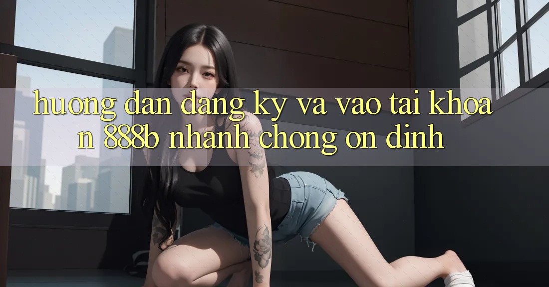 Hướng dẫn đăng ký và vào tài khoản 888b nhanh chóng, ổn định Hướng dẫn đăng ký và vào tài khoản 888b nhanh chóng, ổn định