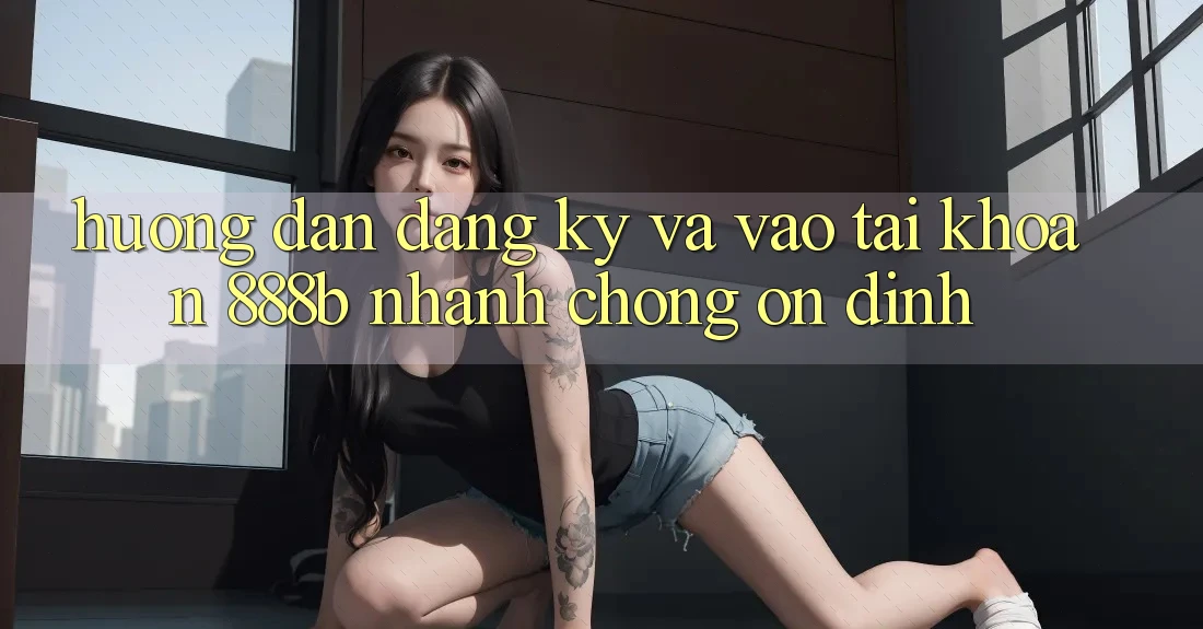 Hướng dẫn đăng ký và vào tài khoản 888b nhanh chóng, ổn định Hướng dẫn đăng ký và vào tài khoản 888b nhanh chóng, ổn định