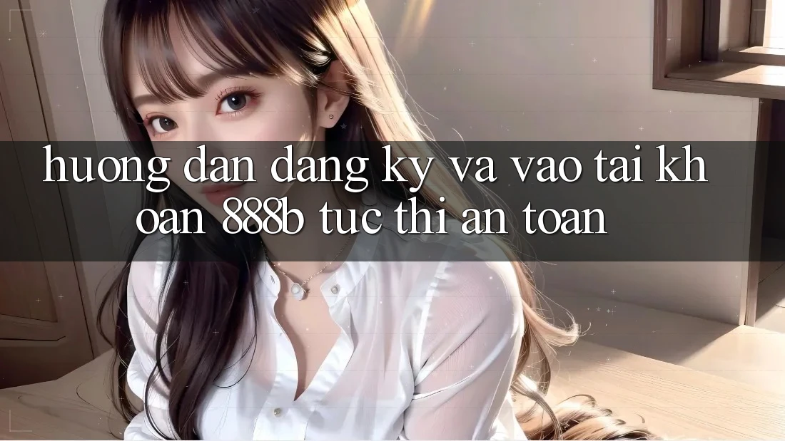 Hướng dẫn đăng ký và vào tài khoản 888b tức thì, an toàn Hướng dẫn đăng ký và vào tài khoản 888b tức thì, an toàn