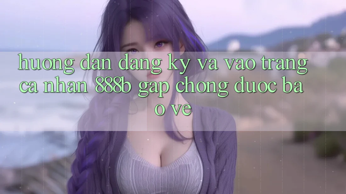 Hướng dẫn đăng ký và vào trang cá nhân 888b gấp chóng, được bảo vệ