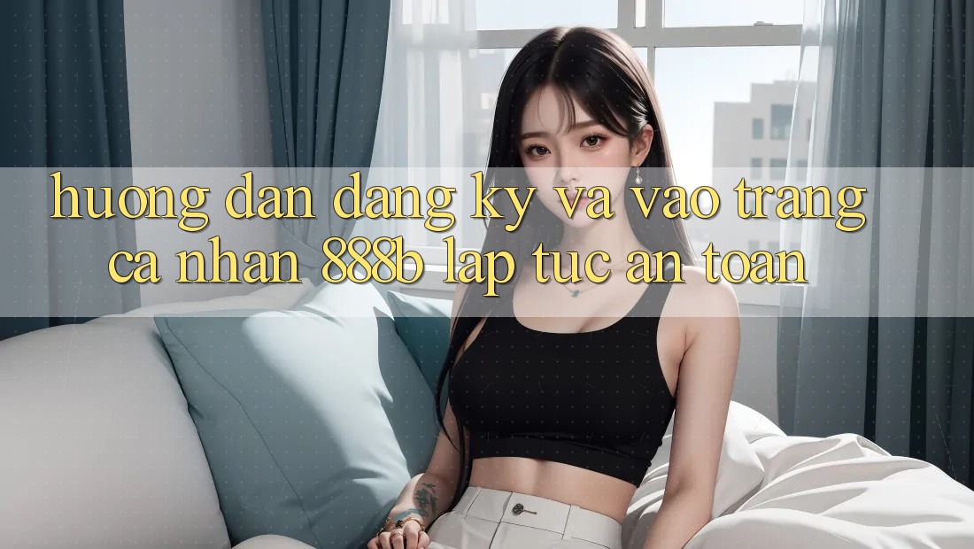 Hướng dẫn đăng ký và vào trang cá nhân 888b lập tức, an toàn
