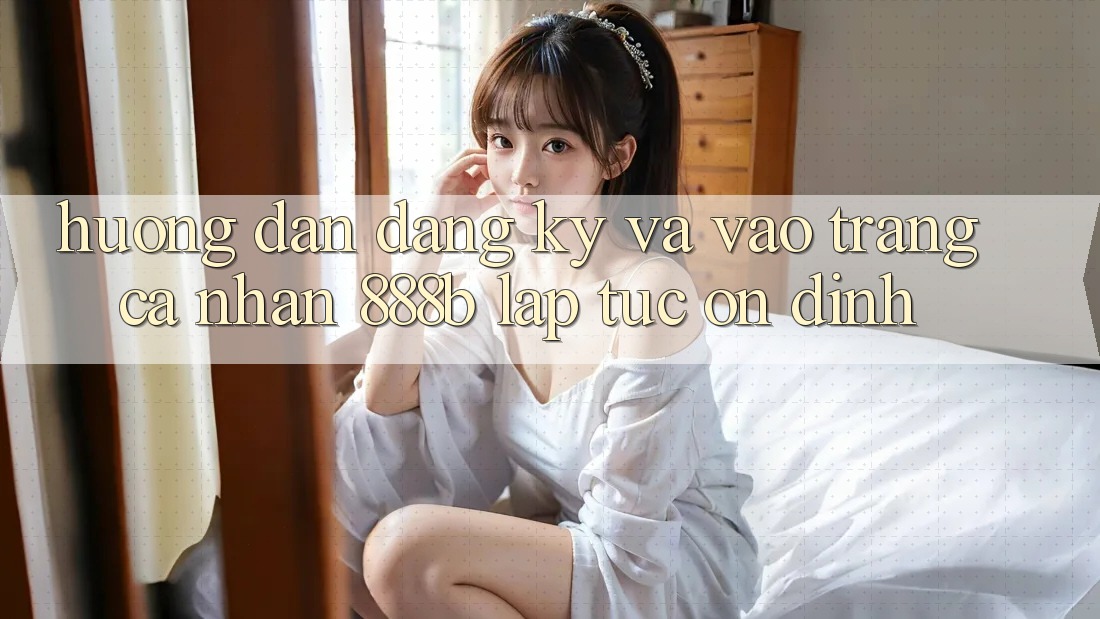 Hướng dẫn đăng ký và vào trang cá nhân 888b lập tức, ổn định