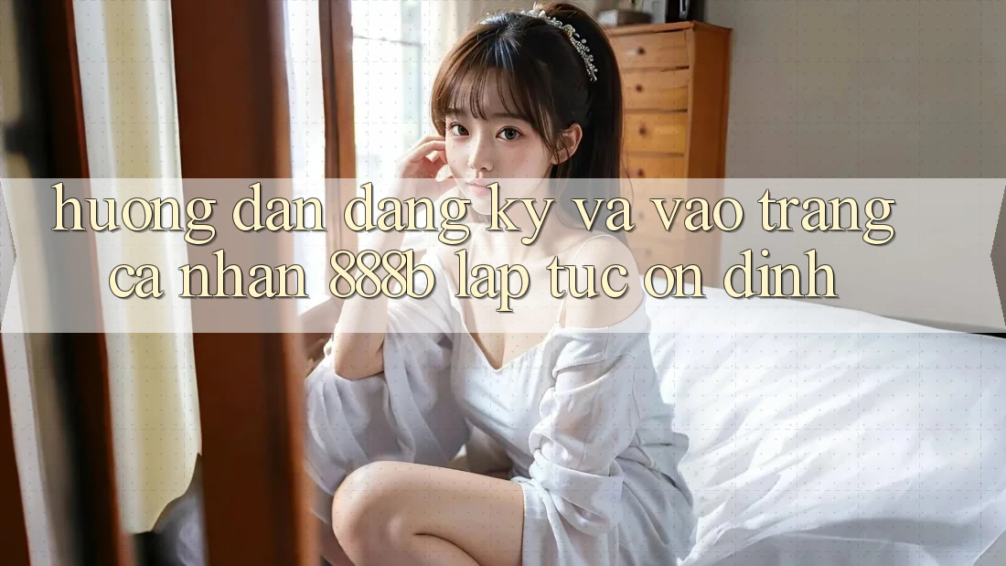 Hướng dẫn đăng ký và vào trang cá nhân 888b lập tức, ổn định