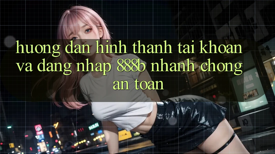 Hướng dẫn hình thành tài khoản và đăng nhập 888b nhanh chóng, an toàn