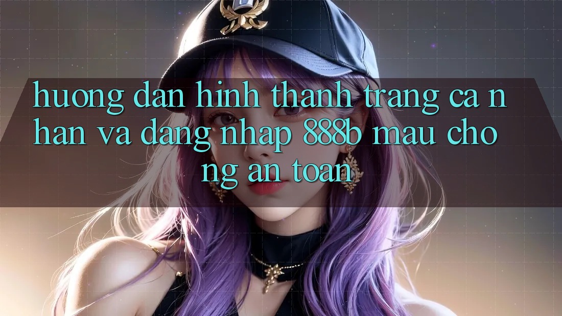Hướng dẫn hình thành trang cá nhân và đăng nhập 888b mau chóng, an toàn