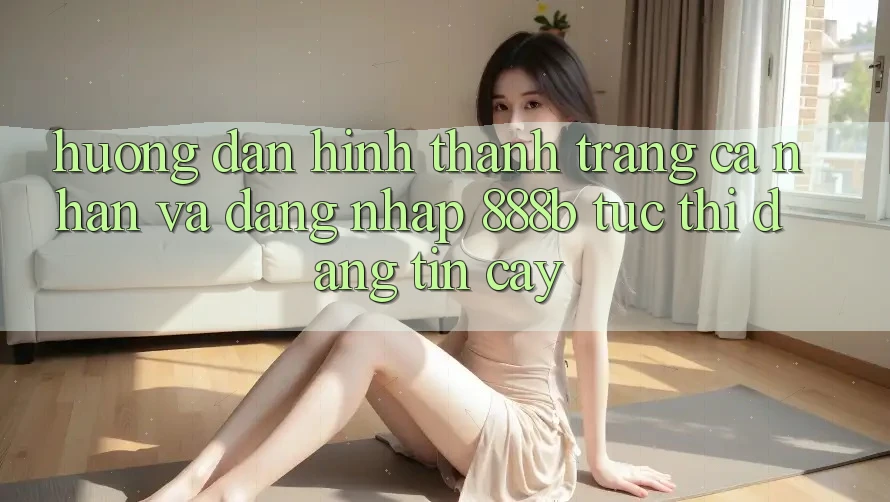 Hướng dẫn hình thành trang cá nhân và đăng nhập 888b tức thì, đáng tin cậy
